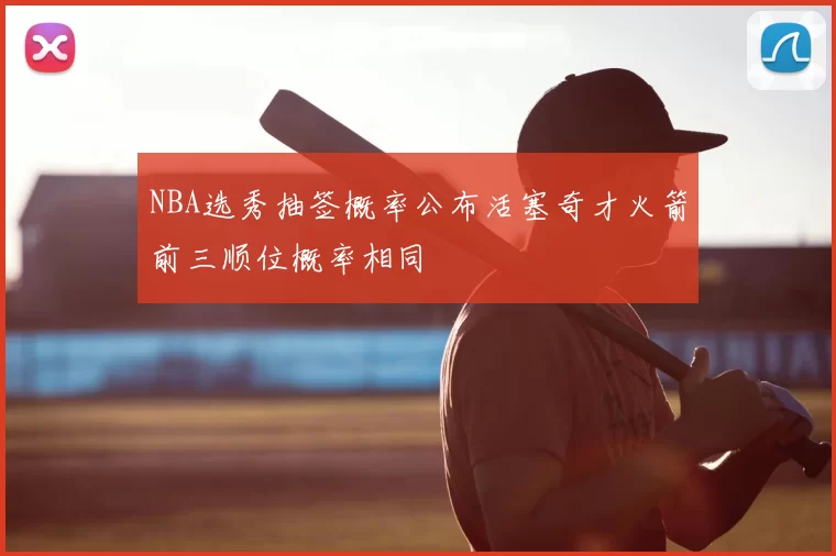 NBA选秀抽签概率公布活塞奇才火箭前三顺位概率相同