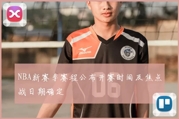 NBA新赛季赛程公布开赛时间及焦点战日期确定