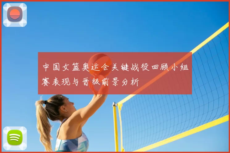 中国女篮奥运会关键战役回顾小组赛表现与晋级前景分析