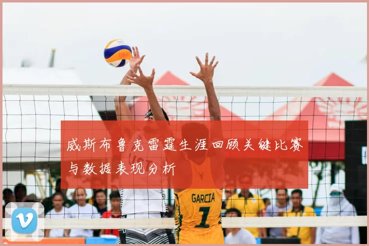 威斯布鲁克雷霆生涯回顾关键比赛与数据表现分析