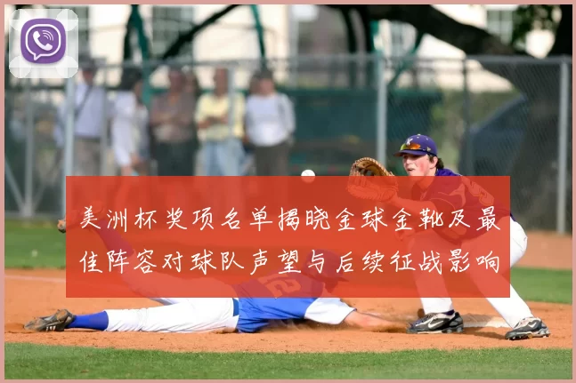 美洲杯奖项名单揭晓金球金靴及最佳阵容对球队声望与后续征战影响