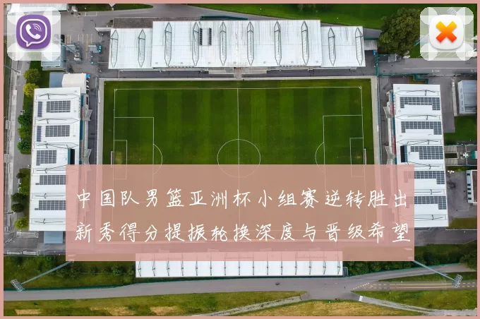 中国队男篮亚洲杯小组赛逆转胜出新秀得分提振轮换深度与晋级希望