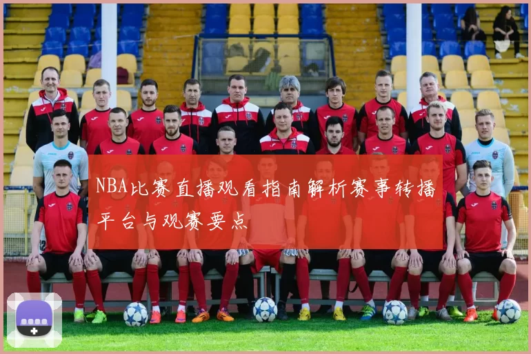 NBA比赛直播观看指南解析赛事转播平台与观赛要点