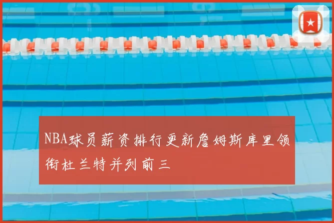 NBA球员薪资排行更新詹姆斯库里领衔杜兰特并列前三