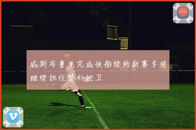 威斯布鲁克完成快船续约新赛季将继续担任替补控卫