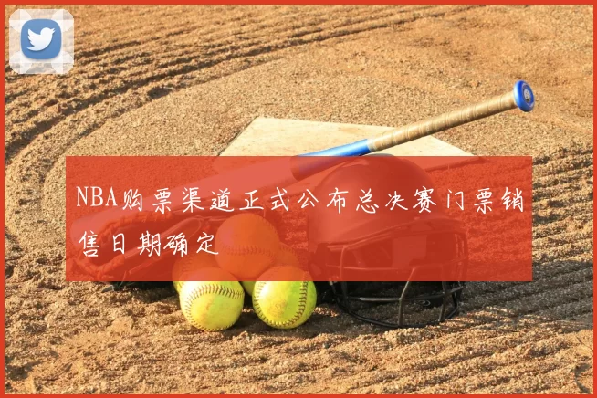 NBA购票渠道正式公布总决赛门票销售日期确定