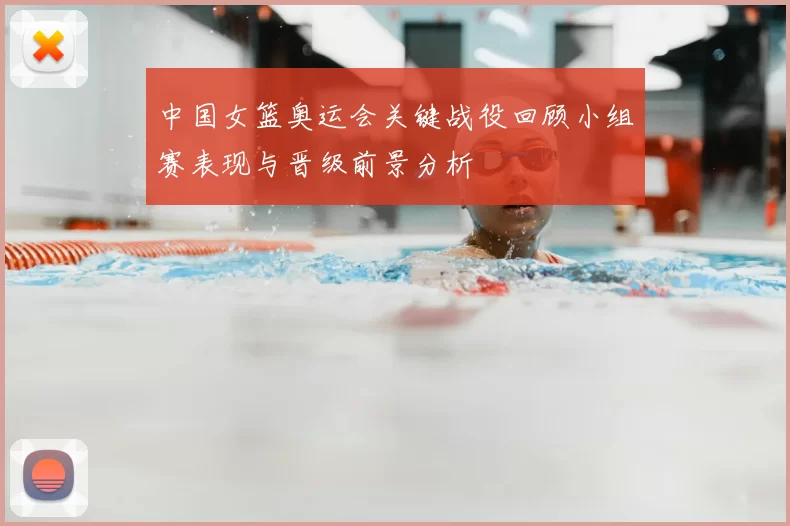 中国女篮奥运会关键战役回顾小组赛表现与晋级前景分析
