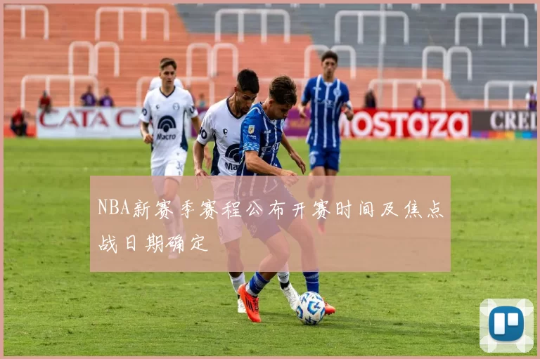 NBA新赛季赛程公布开赛时间及焦点战日期确定