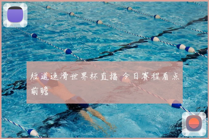 短道速滑世界杯直播 今日赛程看点前瞻