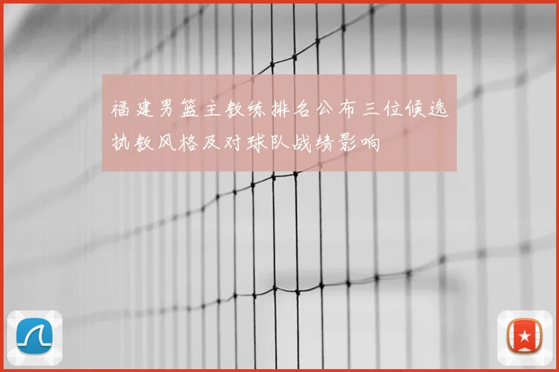 福建男篮主教练排名公布三位候选执教风格及对球队战绩影响