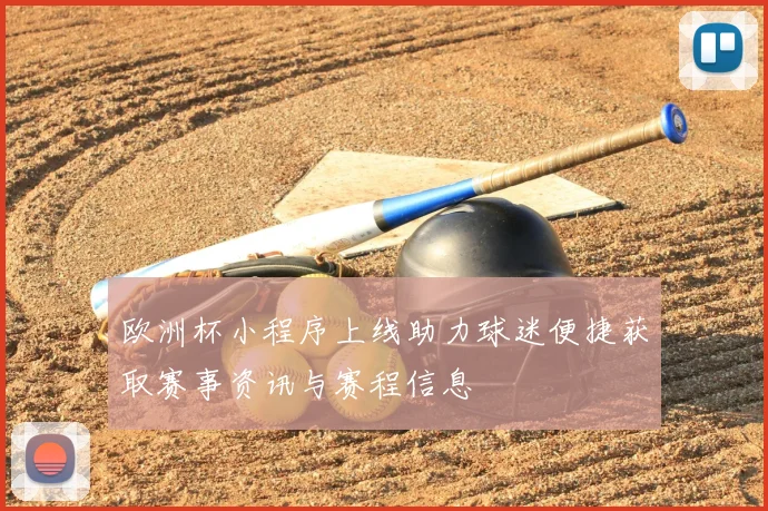欧洲杯小程序上线助力球迷便捷获取赛事资讯与赛程信息