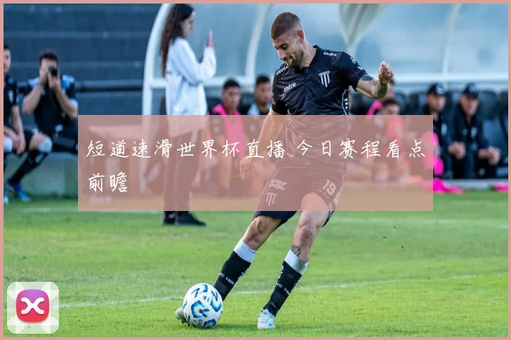 短道速滑世界杯直播 今日赛程看点前瞻