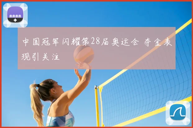 中国冠军闪耀第28届奥运会 夺金表现引关注