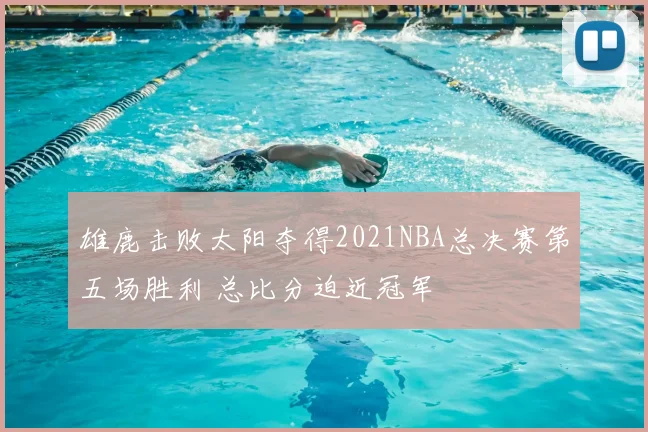 雄鹿击败太阳夺得2021NBA总决赛第五场胜利 总比分迫近冠军