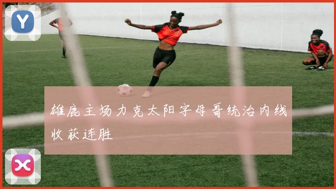 雄鹿主场力克太阳字母哥统治内线收获连胜