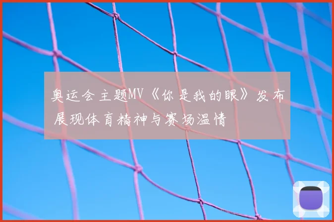 奥运会主题MV《你是我的眼》发布 展现体育精神与赛场温情